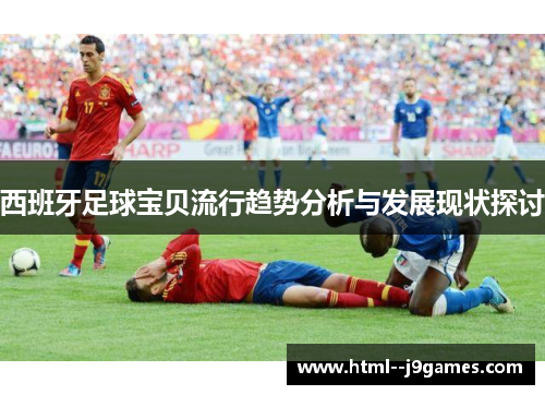 西班牙足球宝贝流行趋势分析与发展现状探讨