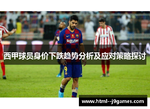 西甲球员身价下跌趋势分析及应对策略探讨