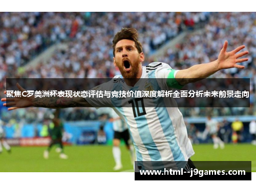 聚焦C罗美洲杯表现状态评估与竞技价值深度解析全面分析未来前景走向