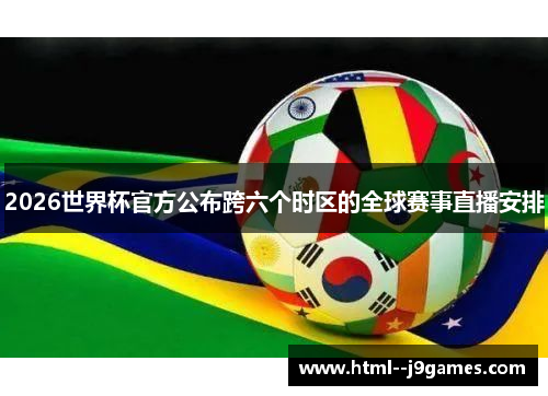 2026世界杯官方公布跨六个时区的全球赛事直播安排 2026世界杯官方公布跨六个时区的全球赛事直播安排