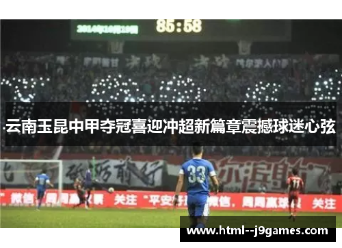 云南玉昆中甲夺冠喜迎冲超新篇章震撼球迷心弦 云南玉昆中甲夺冠喜迎冲超新篇章震撼球迷心弦