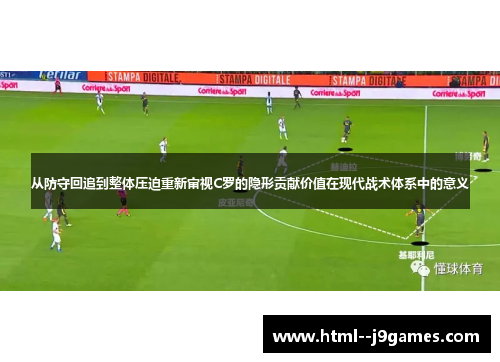 从防守回追到整体压迫重新审视C罗的隐形贡献价值在现代战术体系中的意义