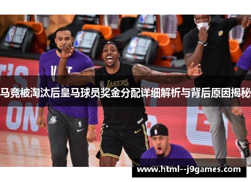 马竞被淘汰后皇马球员奖金分配详细解析与背后原因揭秘