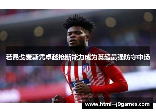 若昂戈麦斯凭卓越抢断能力成为英超最强防守中场 若昂戈麦斯凭卓越抢断能力成为英超最强防守中场