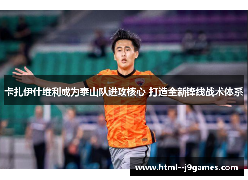 卡扎伊什维利成为泰山队进攻核心 打造全新锋线战术体系 卡扎伊什维利成为泰山队进攻核心 打造全新锋线战术体系