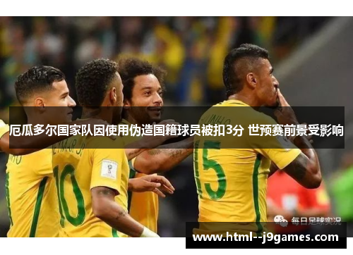 厄瓜多尔国家队因使用伪造国籍球员被扣3分 世预赛前景受影响 厄瓜多尔国家队因使用伪造国籍球员被扣3分 世预赛前景受影响