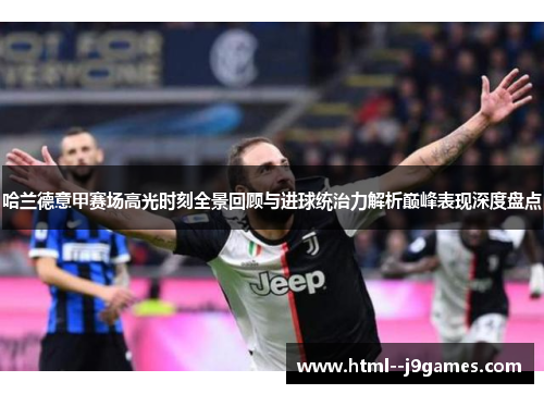 哈兰德意甲赛场高光时刻全景回顾与进球统治力解析巅峰表现深度盘点 哈兰德意甲赛场高光时刻全景回顾与进球统治力解析巅峰表现深度盘点
