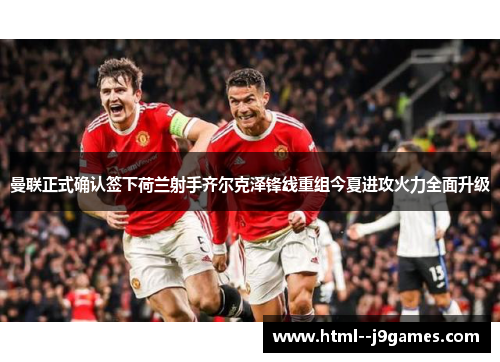 曼联正式确认签下荷兰射手齐尔克泽锋线重组今夏进攻火力全面升级