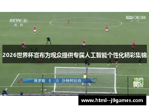 2026世界杯宣布为观众提供专属人工智能个性化精彩集锦 2026世界杯宣布为观众提供专属人工智能个性化精彩集锦