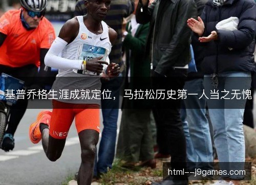 基普乔格生涯成就定位，马拉松历史第一人当之无愧