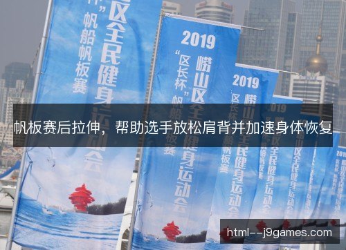 帆板赛后拉伸,帮助选手放松肩背并加速身体恢复 帆板赛后拉伸,帮助选手放松肩背并加速身体恢复