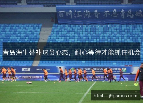 青岛海牛替补球员心态，耐心等待才能抓住机会